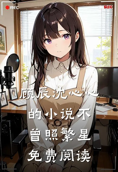 顾辰沈心心的小说不曾照繁星免费阅读