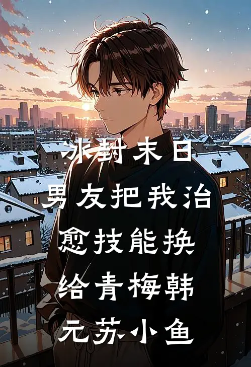 冰封末日，男友把我治愈技能换给青梅韩元苏小鱼