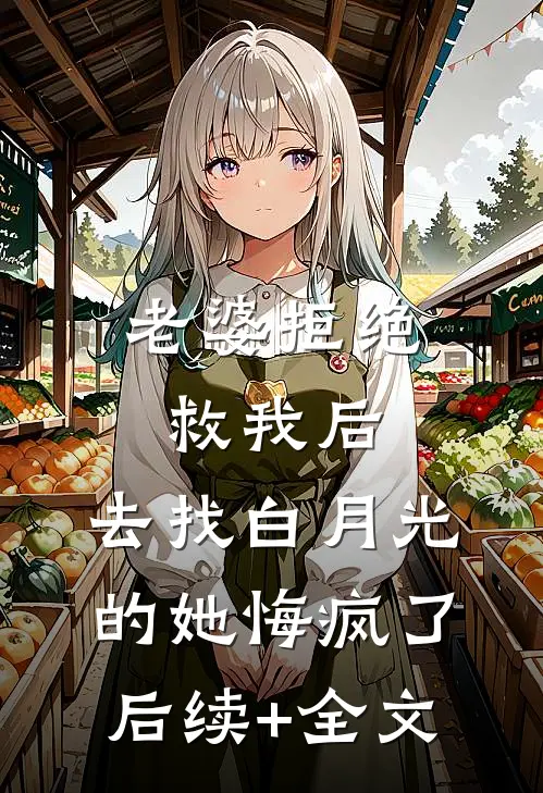 老婆拒绝救我后，去找白月光的她悔疯了后续+全文