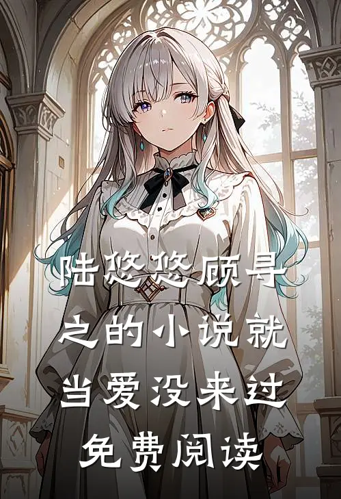 陆悠悠顾寻之的小说就当爱没来过免费阅读