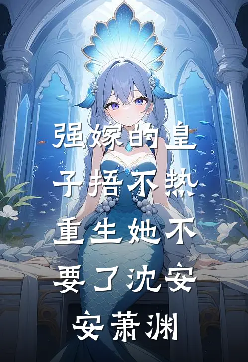 强嫁的皇子捂不热，重生她不要了沈安安萧渊
