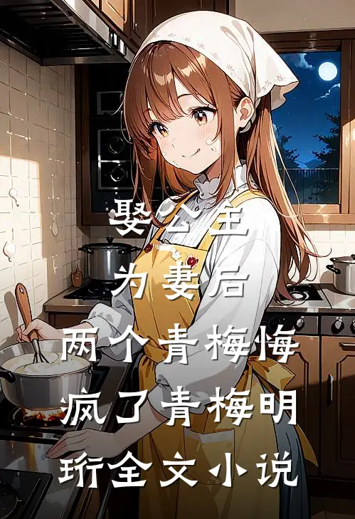 娶公主为妻后，两个青梅悔疯了青梅明珩全文小说