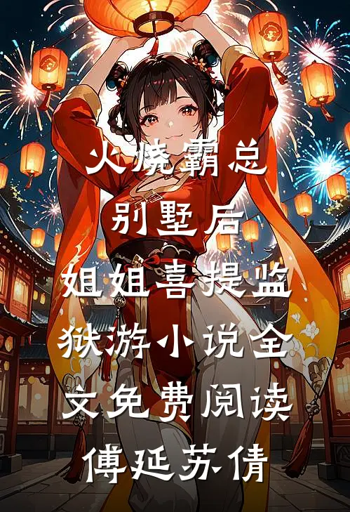 火烧霸总别墅后，姐姐喜提监狱游小说全文免费阅读傅延苏倩