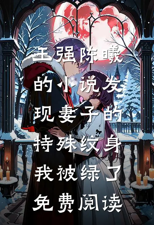 王强陈曦的小说发现妻子的特殊纹身，我被绿了免费阅读