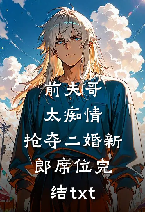 前夫哥太痴情，抢夺二婚新郎席位完结txt