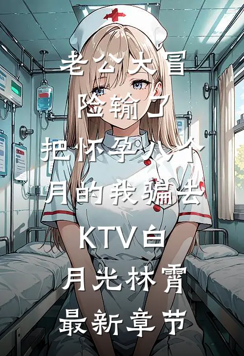 老公大冒险输了，把怀孕八个月的我骗去KTV白月光林霄最新章节