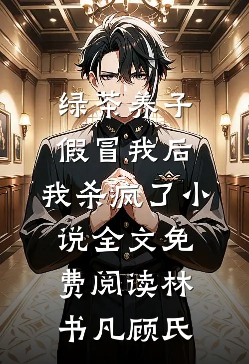 绿茶养子假冒我后，我杀疯了小说全文免费阅读林书凡顾氏