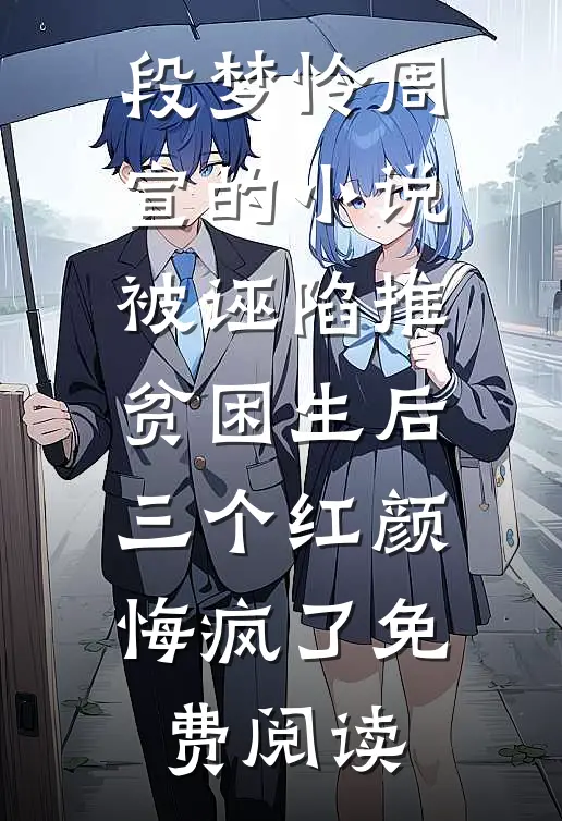 段梦怜周宣的小说被诬陷推贫困生后，三个红颜悔疯了免费阅读