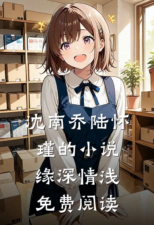 沈南乔陆怀瑾的小说缘深情浅免费阅读