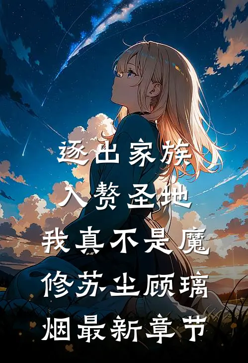 逐出家族，入赘圣地，我真不是魔修苏尘顾璃烟最新章节