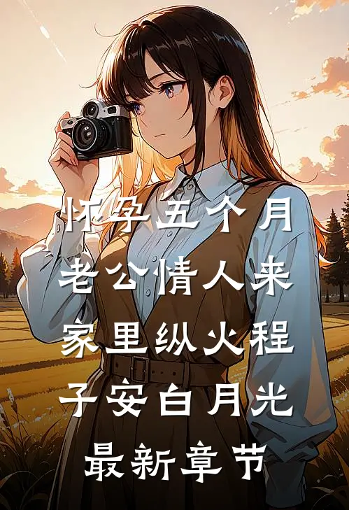 怀孕五个月，老公情人来家里纵火程子安白月光最新章节