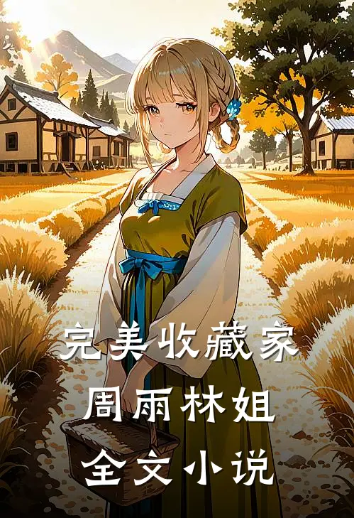 完美收藏家周雨林姐全文小说