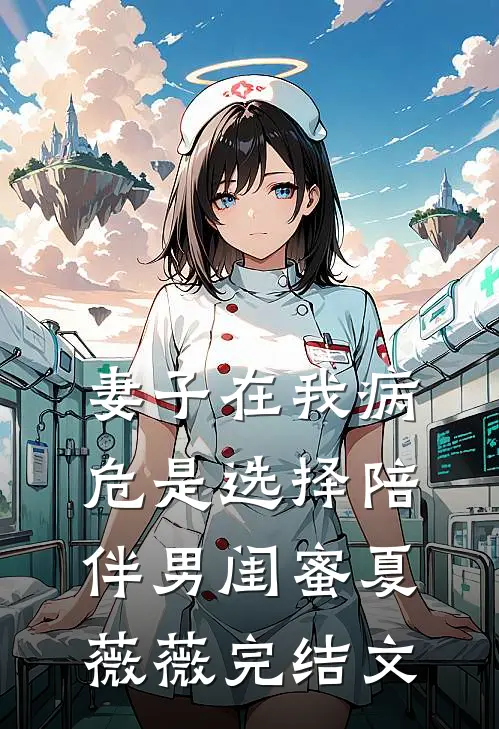 妻子在我病危是选择陪伴男闺蜜夏薇薇 完结文