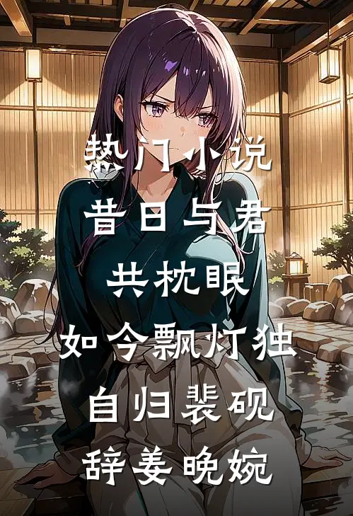 热门小说昔日与君共枕眠，如今飘灯独自归裴砚辞姜晚婉