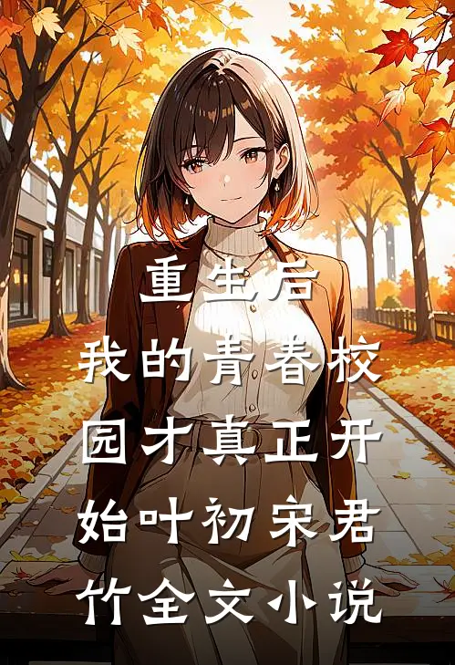 重生后，我的青春校园才真正开始叶初宋君竹全文小说