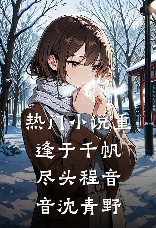 热门小说重逢于千帆尽头程音音沈青野