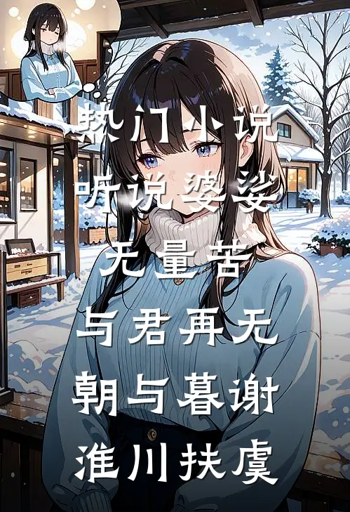 热门小说听说婆娑无量苦，与君再无朝与暮谢淮川扶虞