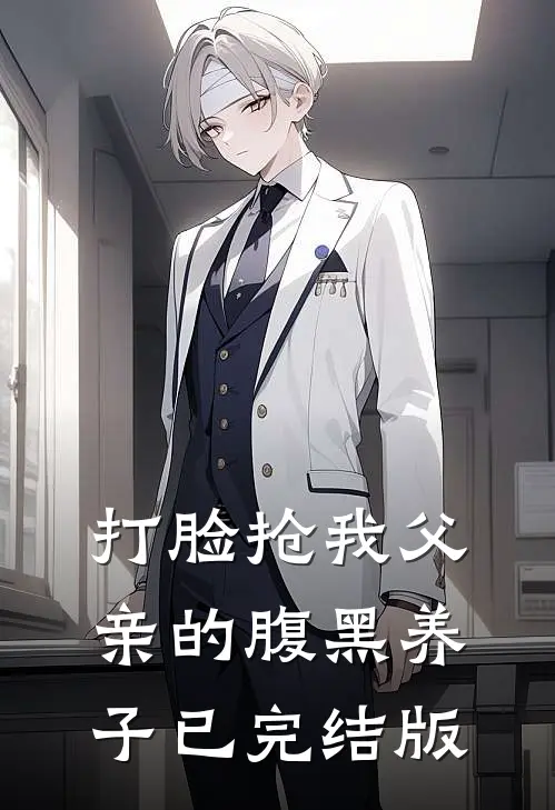 打脸抢我父亲的腹黑养子已完结版