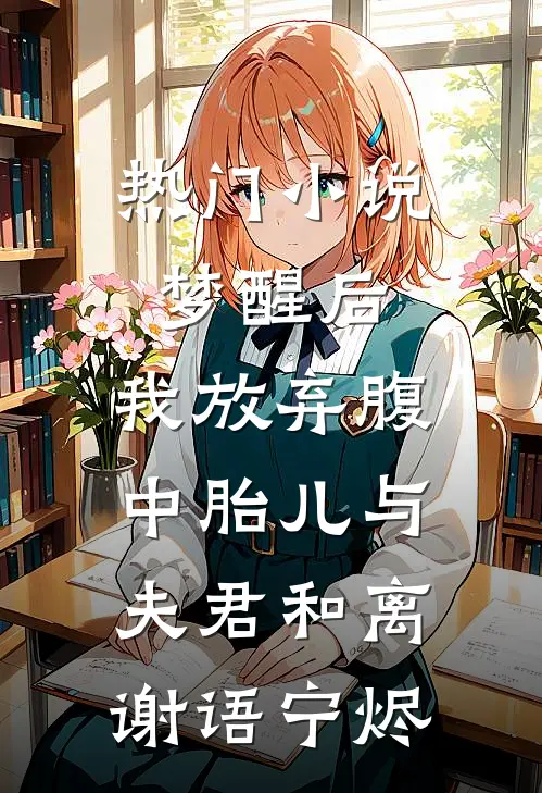 热门小说梦醒后，我放弃腹中胎儿与夫君和离谢语宁烬