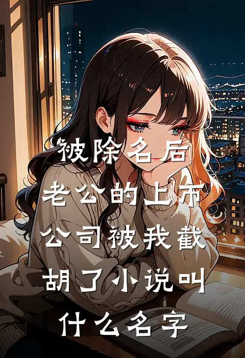 被除名后，老公的上市公司被我截胡了小说叫什么名字
