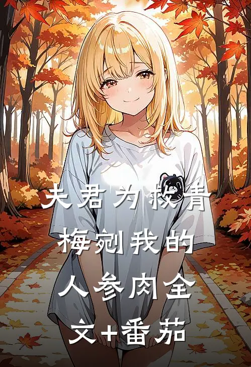 夫君为救青梅剜我的人参肉全文+番茄