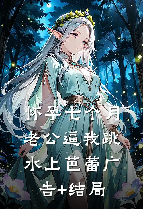 怀孕七个月，老公逼我跳水上芭蕾广告+结局