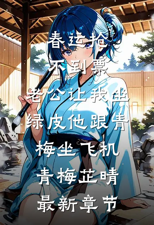 春运抢不到票，老公让我坐绿皮他跟青梅坐飞机青梅芷晴最新章节