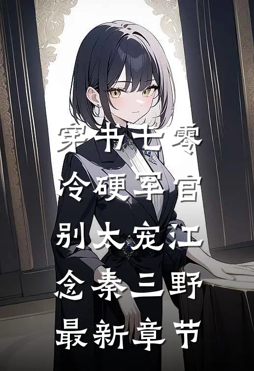 穿书七零：冷硬军官别太宠江念秦三野最新章节