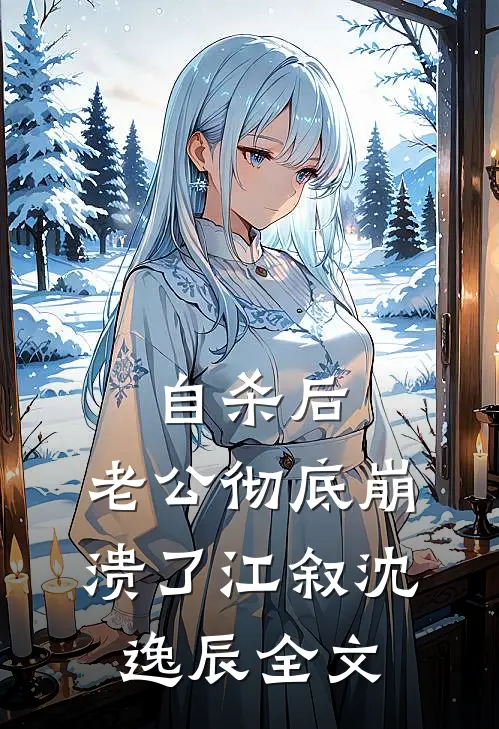 自杀后，老公彻底崩溃了江叙沈逸辰全文