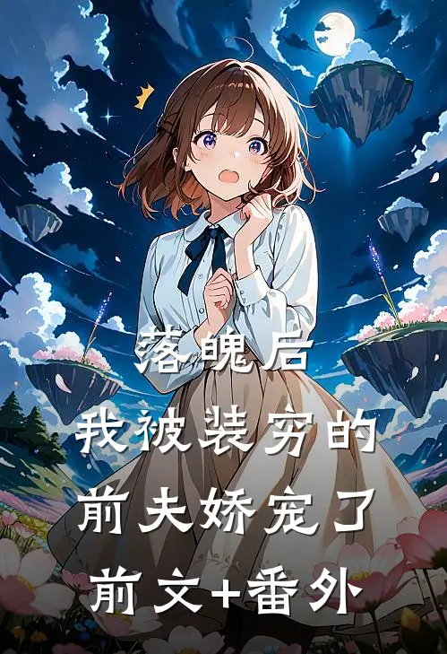 落魄后，我被装穷的前夫娇宠了前文+番外
