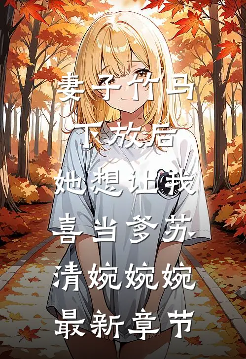 妻子竹马下放后，她想让我喜当爹苏清婉婉婉最新章节
