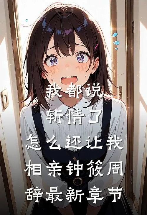 我都说斩情了，怎么还让我相亲钟筱周辞最新章节