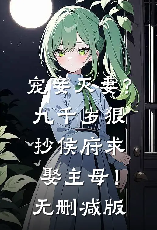 宠妾灭妻？九千岁狠抄侯府求娶主母！无删减版