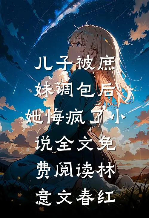儿子被庶妹调包后，她悔疯了小说全文免费阅读林意文春红