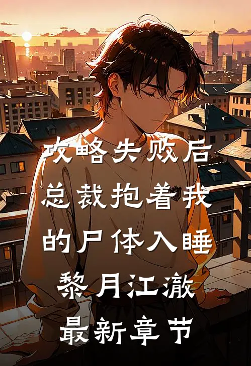攻略失败后，总裁抱着我的尸体入睡黎月江澈最新章节