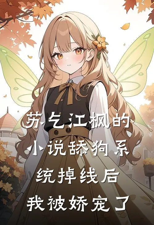 苏乞江枫的小说舔狗系统掉线后，我被娇宠了