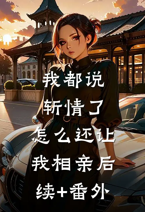 我都说斩情了，怎么还让我相亲后续+番外