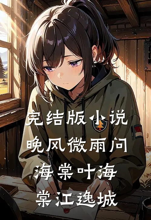 完结版小说晚风微雨问海棠叶海棠江逸城