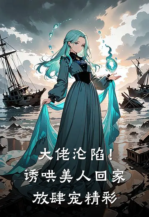 大佬沦陷！诱哄美人回家放肆宠精彩