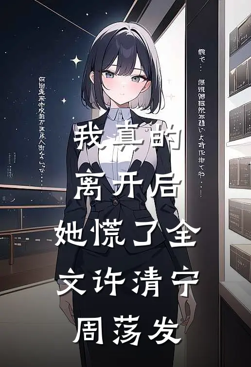 我真的离开后，她慌了全文许清宁周荡发