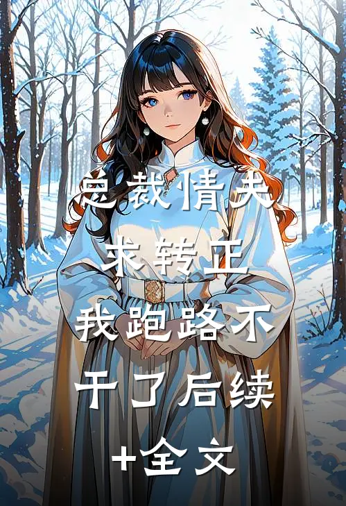 总裁情夫求转正， 我跑路不干了后续+全文