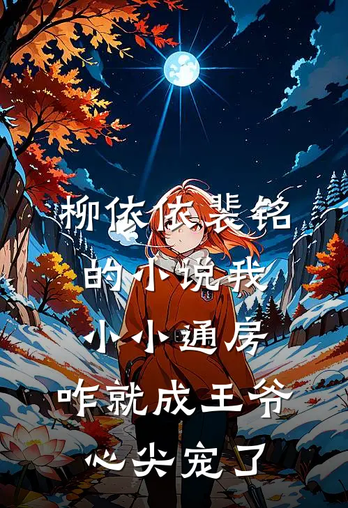 柳依依裴铭的小说我小小通房，咋就成王爷心尖宠了