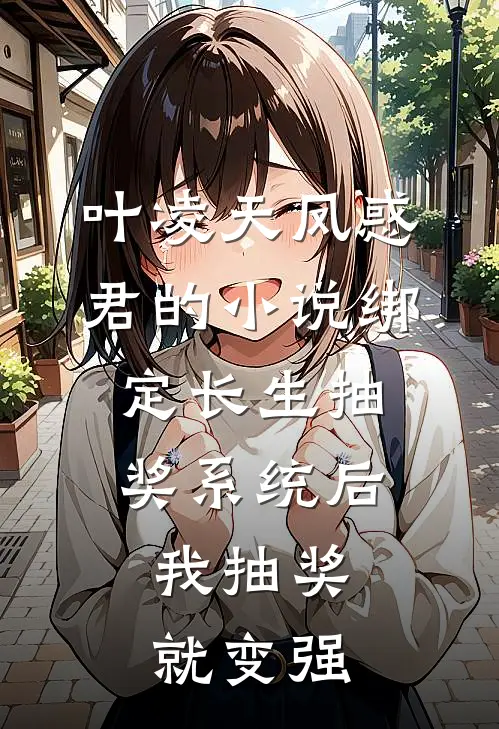 叶凌天凤惑君的小说绑定长生抽奖系统后，我抽奖就变强