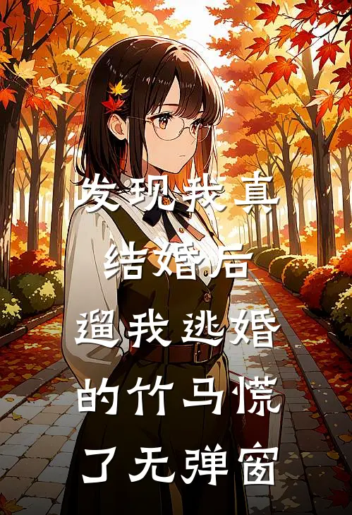 发现我真结婚后，遛我逃婚的竹马慌了无弹窗