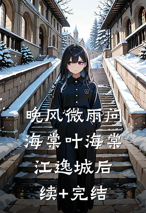 晚风微雨问海棠叶海棠江逸城后续+完结
