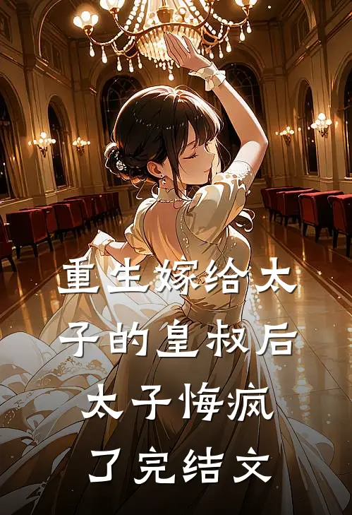 重生嫁给太子的皇叔后，太子悔疯了完结文