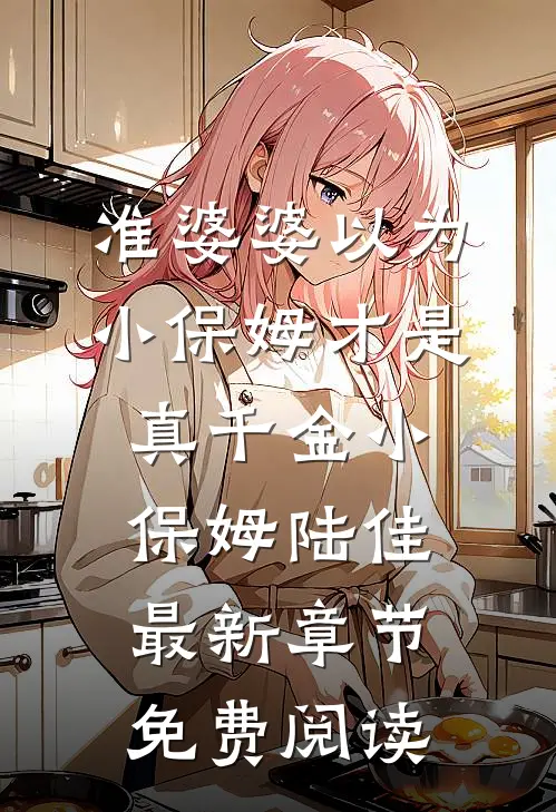 准婆婆以为小保姆才是真千金小保姆陆佳最新章节免费阅读