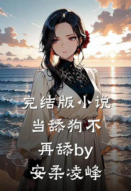 完结版小说当舔狗不再舔by安柔凌峰