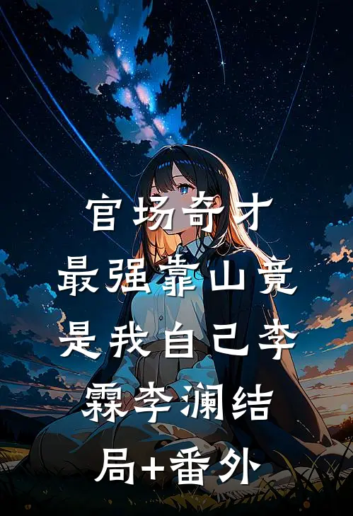 官场奇才：最强靠山竟是我自己李霖李澜结局+番外