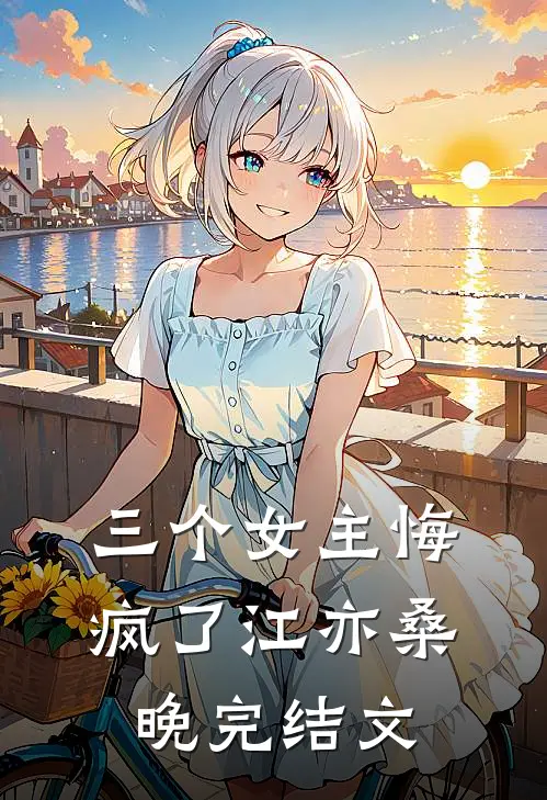 三个女主悔疯了江亦桑晚完结文